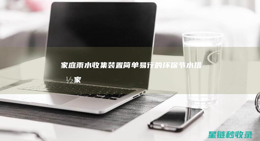 家庭雨水收集装置：简单易行的环保节水措施 (家庭雨水收集利用系统)