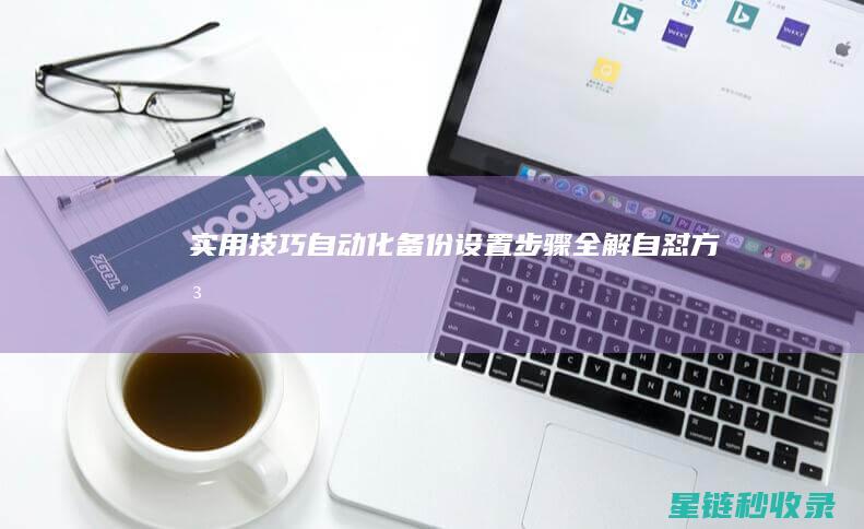 实用技巧自动化备份设置步骤全解自怼方法