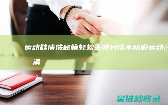 运动鞋清洗秘籍：轻松去除污渍不留痕 (运动鞋清洗秘诀)