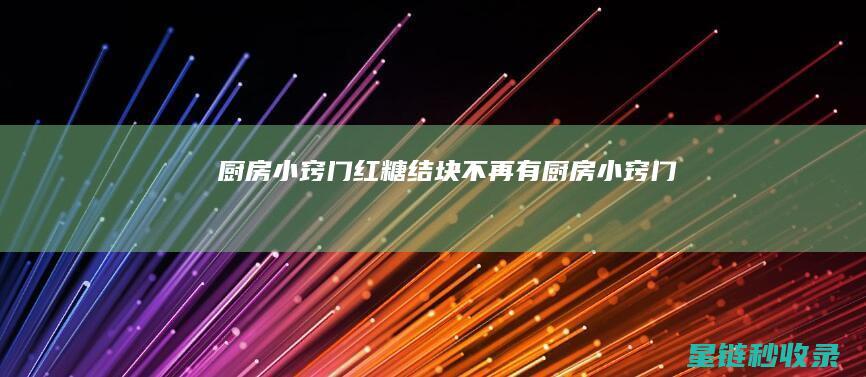 厨房小窍门：红糖结块不再有 (厨房小窍门)