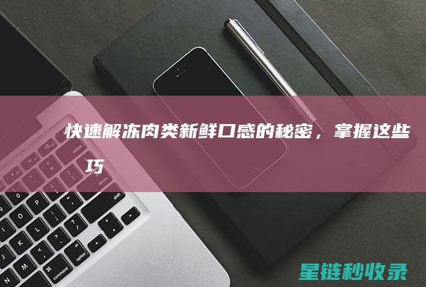 快速解冻肉类：新鲜口感的秘密，掌握这些技巧 (如何快速解冻肉类)