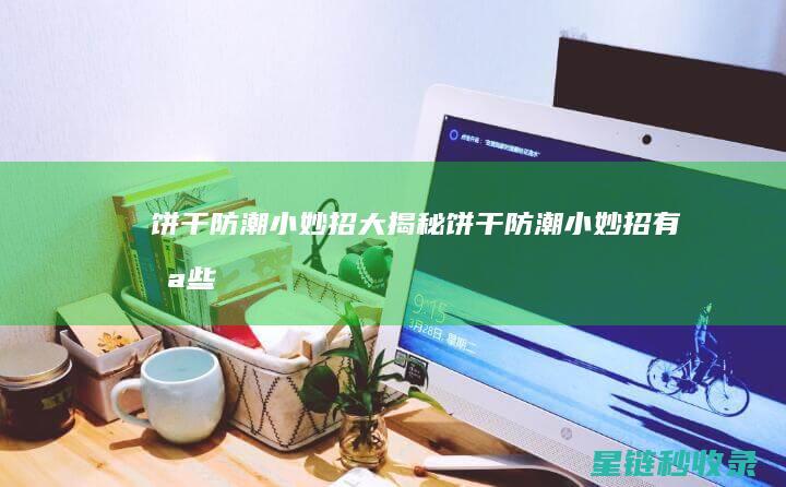 饼干防潮小妙招大揭秘！ (饼干防潮小妙招有哪些)