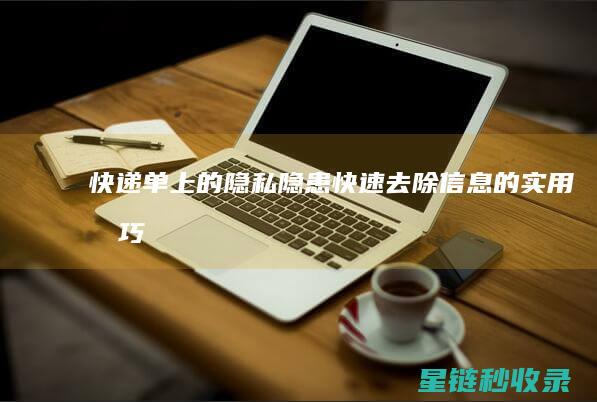 快递单上的隐私隐患：快速去除信息的实用技巧 (快递单上的隐私号码转是什么意思?)