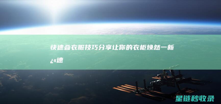 快速叠衣服技巧分享：让你的衣柜焕然一新 (快速叠衣服技巧)