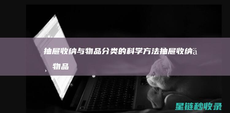 抽屉收纳与物品分类的科学方法 (抽屉收纳与物品的关系)