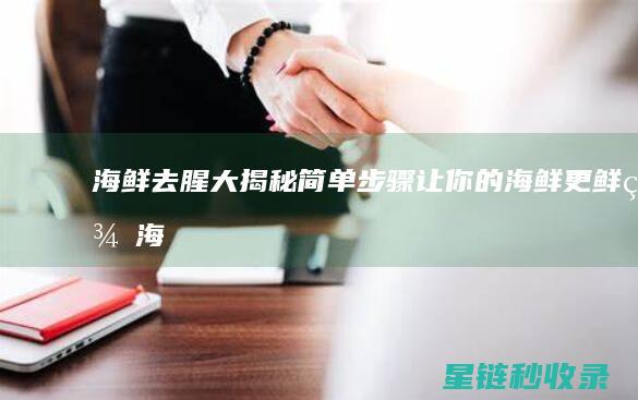 海鲜去腥大揭秘：简单步骤让你的海鲜更鲜美 (海鲜去腥味)
