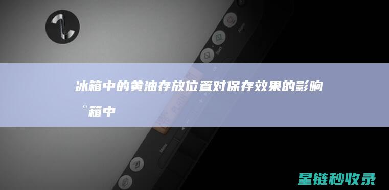 冰箱中的黄油存放位置对保存效果的影响 (冰箱中的黄油怎么去除)