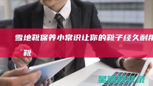 雪地靴保养小常识：让你的靴子经久耐用 (雪地靴保养小妙招图解)