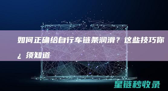 如何正确给自行车链条润滑？这些技巧你必须知道 (如何正确给自己灌肠)